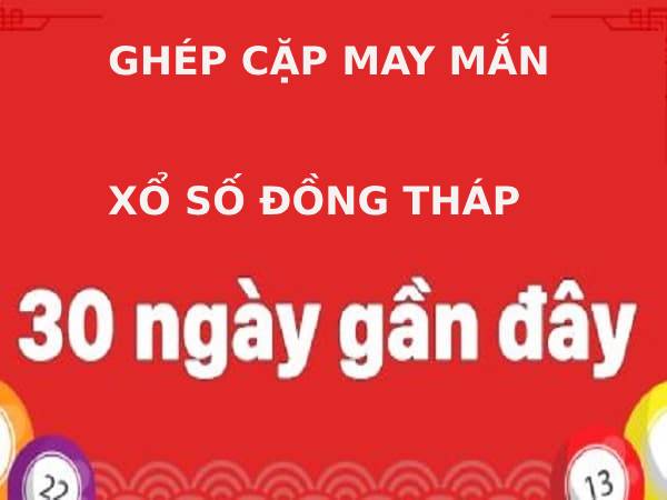 Ghép cặp số may mắn xổ số đồng tháp 30 ngày